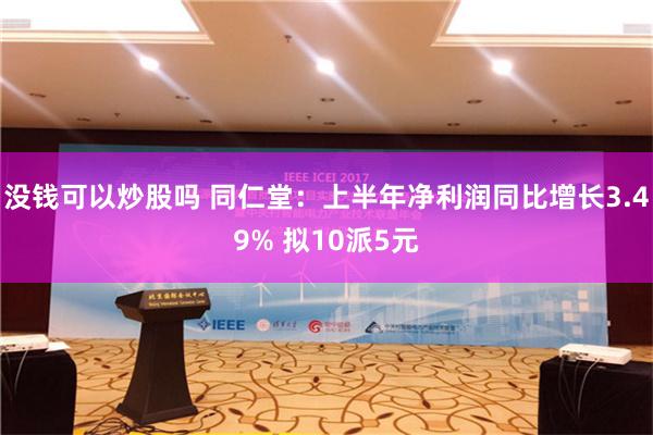 没钱可以炒股吗 同仁堂：上半年净利润同比增长3.49% 拟10派5元