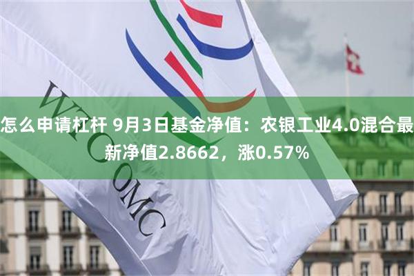 怎么申请杠杆 9月3日基金净值：农银工业4.0混合最新净值2.8662，涨0.57%