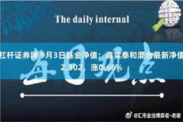 杠杆证券网 9月3日基金净值：嘉实泰和混合最新净值2.302，涨0.66%