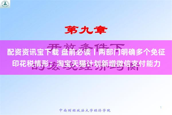 配资资讯宝下载 盘前必读丨两部门明确多个免征印花税情形；淘宝天猫计划新增微信支付能力