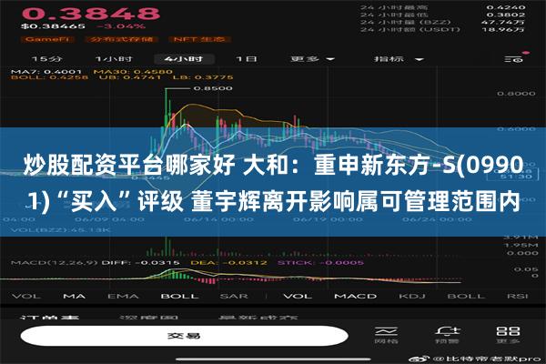炒股配资平台哪家好 大和：重申新东方-S(09901)“买入”评级 董宇辉离开影响属可管理范围内
