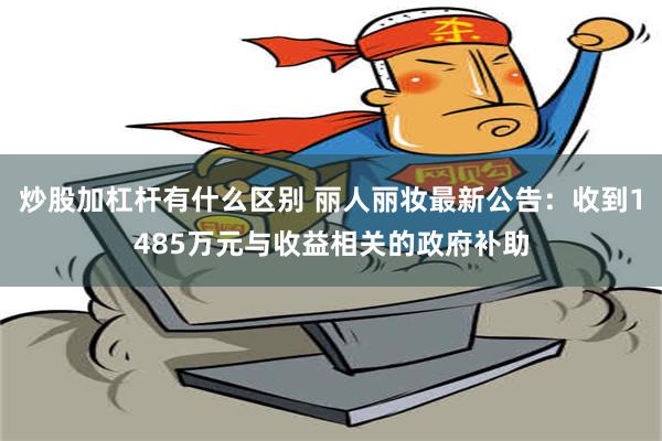 炒股加杠杆有什么区别 丽人丽妆最新公告：收到1485万元与收益相关的政府补助