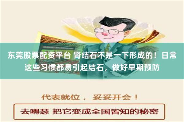 东莞股票配资平台 肾结石不是一下形成的！日常这些习惯都易引起结石，做好早期预防