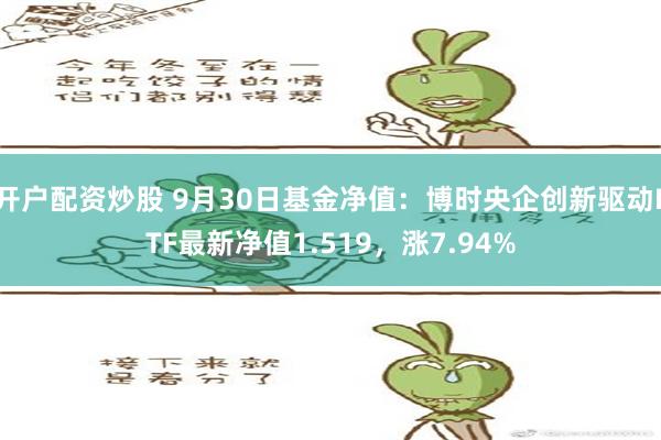 开户配资炒股 9月30日基金净值：博时央企创新驱动ETF最新净值1.519，涨7.94%