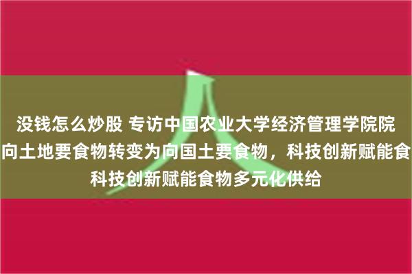 没钱怎么炒股 专访中国农业大学经济管理学院院长司伟：要从向土地要食物转变为向国土要食物，科技创新赋能食物多元化供给