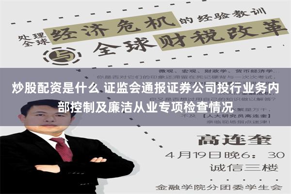 炒股配资是什么 证监会通报证券公司投行业务内部控制及廉洁从业专项检查情况