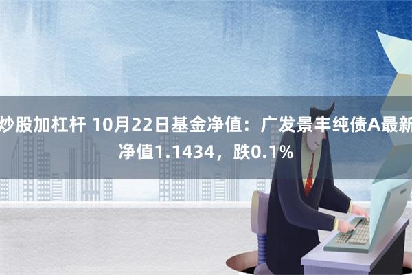 炒股加杠杆 10月22日基金净值：广发景丰纯债A最新净值1.1434，跌0.1%