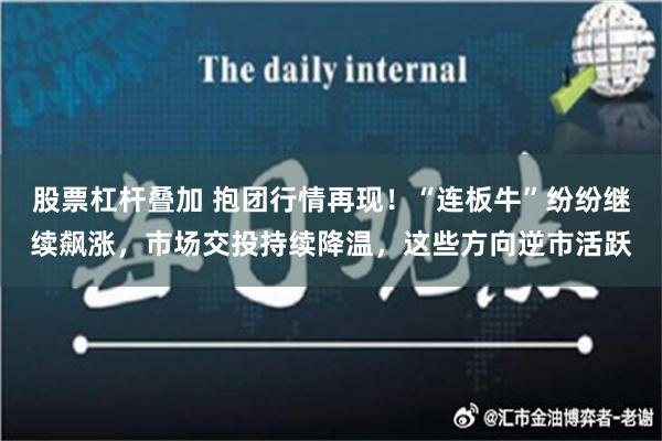 股票杠杆叠加 抱团行情再现！“连板牛”纷纷继续飙涨，市场交投持续降温，这些方向逆市活跃