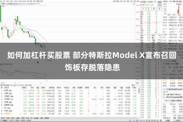 如何加杠杆买股票 部分特斯拉Model X宣布召回 饰板存脱落隐患