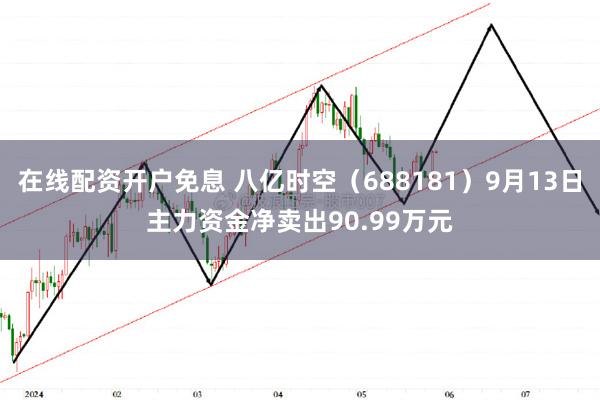 在线配资开户免息 八亿时空（688181）9月13日主力资金净卖出90.99万元