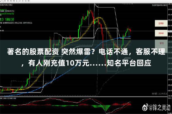 著名的股票配资 突然爆雷？电话不通，客服不理，有人刚充值10万元……知名平台回应