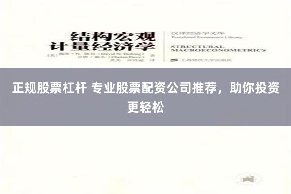 正规股票杠杆 专业股票配资公司推荐，助你投资更轻松