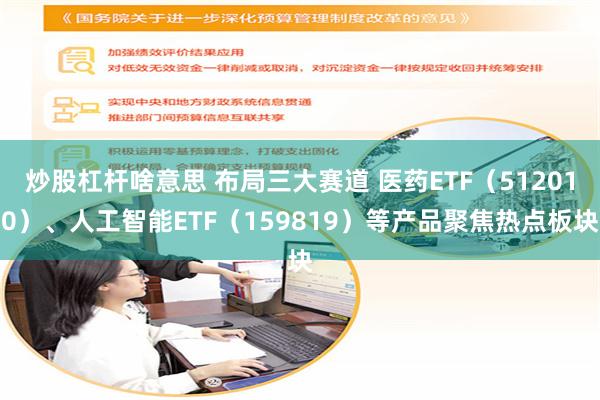 炒股杠杆啥意思 布局三大赛道 医药ETF（512010）、人工智能ETF（159819）等产品聚焦热点板块