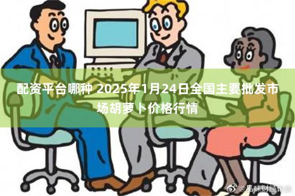 配资平台哪种 2025年1月24日全国主要批发市场胡萝卜价格行情