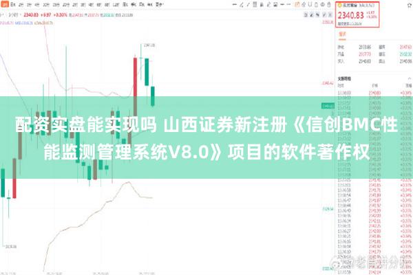 配资实盘能实现吗 山西证券新注册《信创BMC性能监测管理系统V8.0》项目的软件著作权