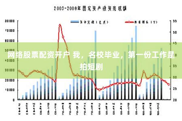 网络股票配资开户 我，名校毕业，第一份工作是拍短剧